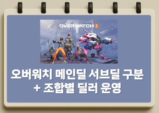 오버워치 메인딜 서브딜 구분과 조합별 딜러 운영방법